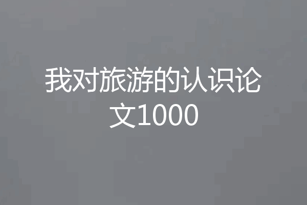 我对旅游的认识论文1000