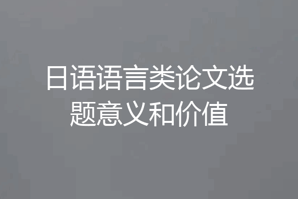 日语语言类论文选题意义和价值