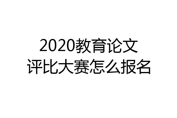 2020教育论文评比大赛怎么报名