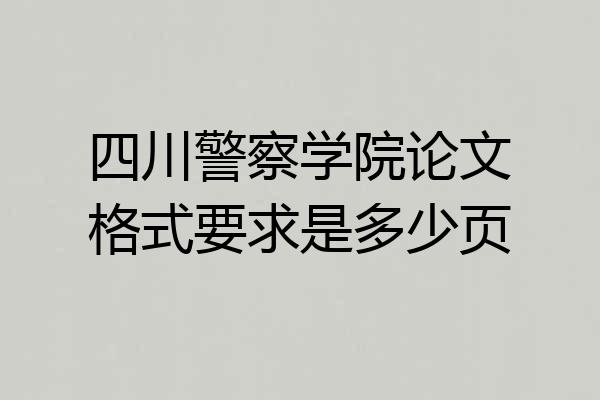 四川警察学院论文格式要求是多少页