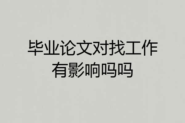 毕业论文对找工作有影响吗吗