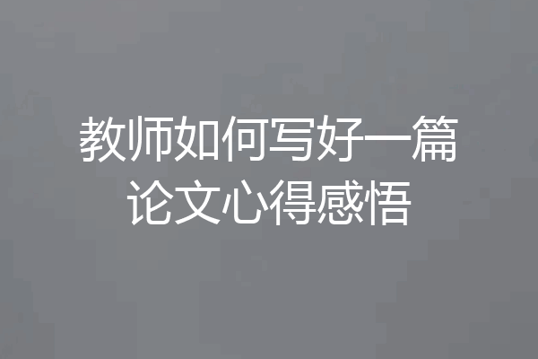 教师如何写好一篇论文心得感悟