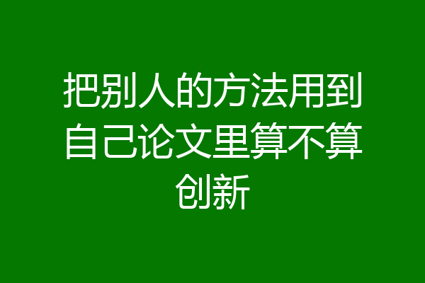 把别人的方法用到自己论文里算不算创新