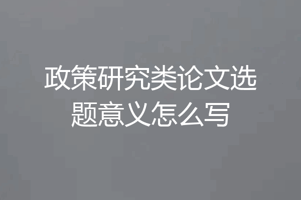 政策研究类论文选题意义怎么写