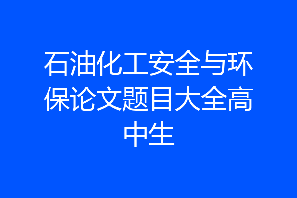 石油化工安全与环保论文题目大全高中生