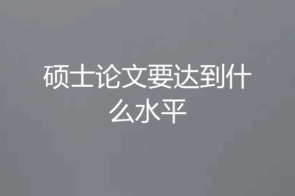 硕士论文要达到什么水平