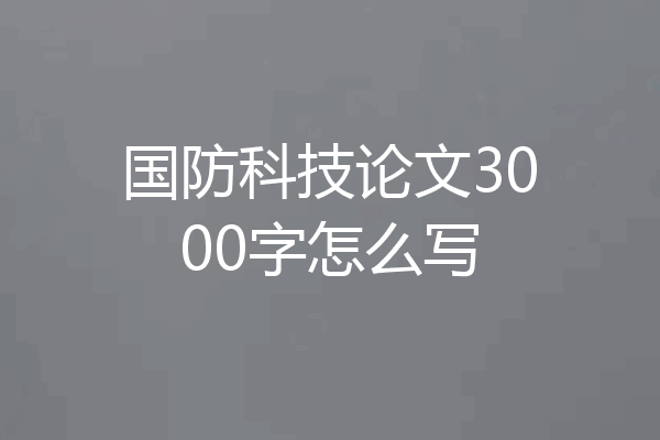 国防科技论文3000字怎么写