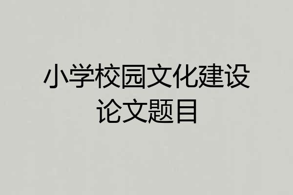 小学校园文化建设论文题目
