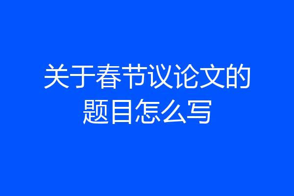 关于春节议论文的题目怎么写