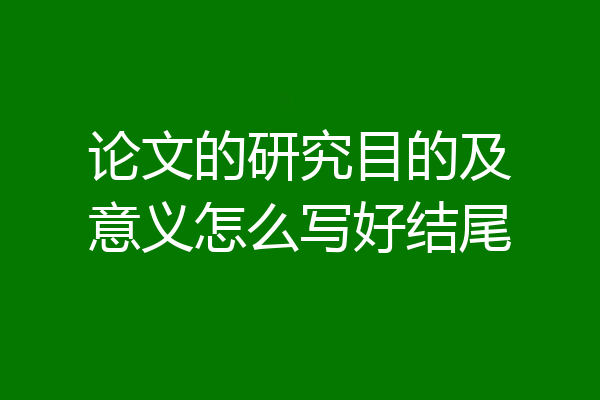 论文的研究目的及意义怎么写好结尾