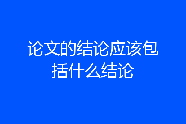 论文的结论应该包括什么结论