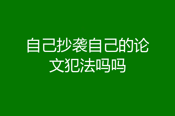 自己抄袭自己的论文犯法吗吗