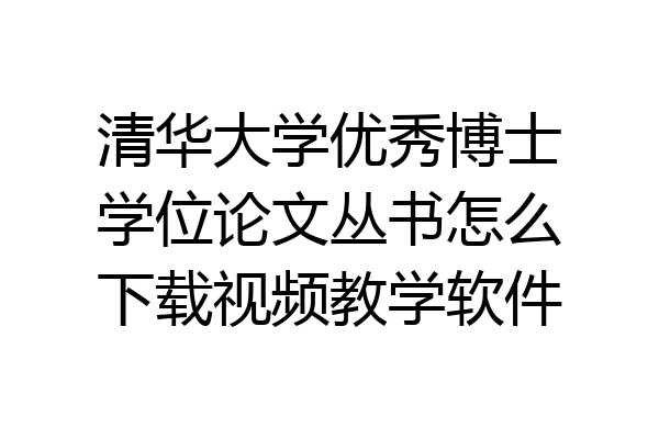 清华大学优秀博士学位论文丛书怎么下载视频教学软件
