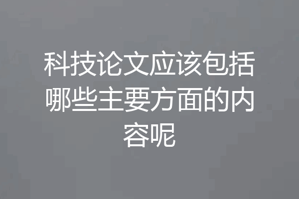 科技论文应该包括哪些主要方面的内容呢