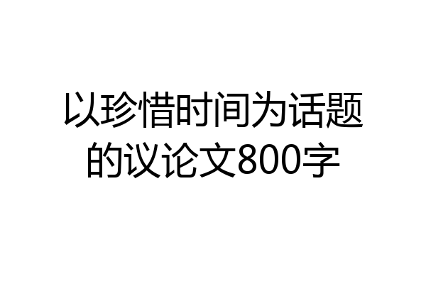 以珍惜时间为话题的议论文800字
