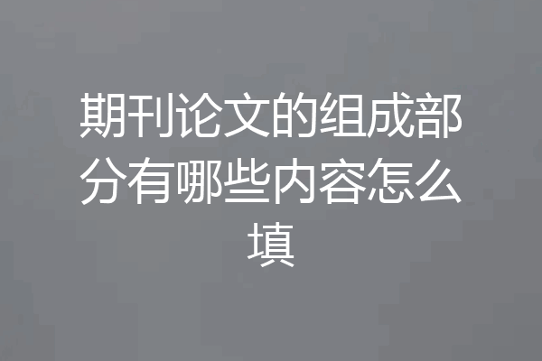 期刊论文的组成部分有哪些内容怎么填