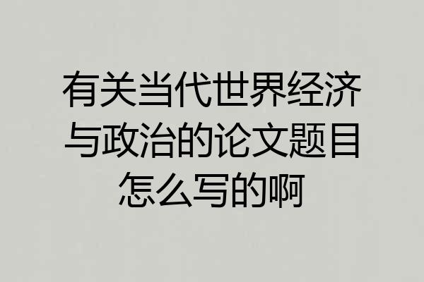 有关当代世界经济与政治的论文题目怎么写的啊