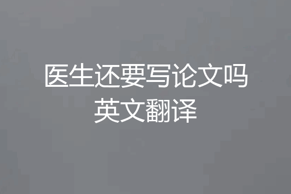 医生还要写论文吗英文翻译