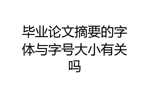 毕业论文摘要的字体与字号大小有关吗