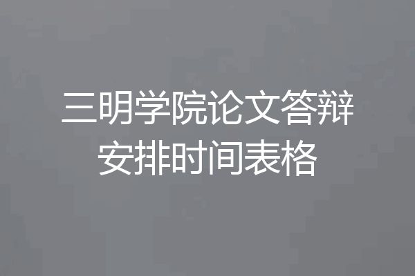 三明学院论文答辩安排时间表格