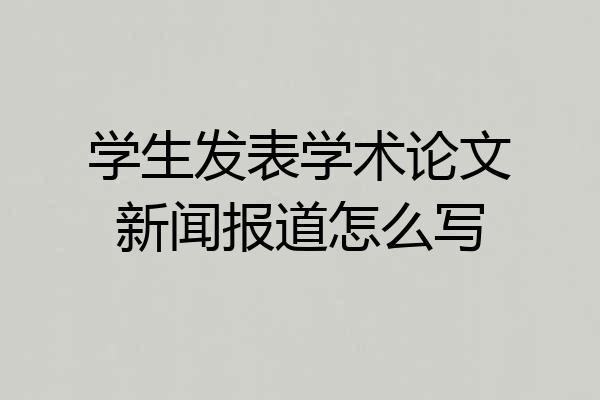 学生发表学术论文新闻报道怎么写