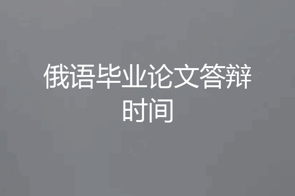 俄语毕业论文答辩时间