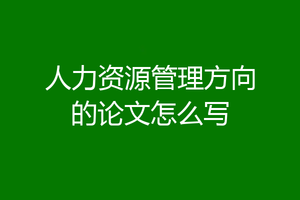 人力资源管理方向的论文怎么写