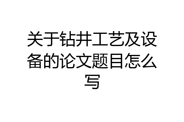 关于钻井工艺及设备的论文题目怎么写