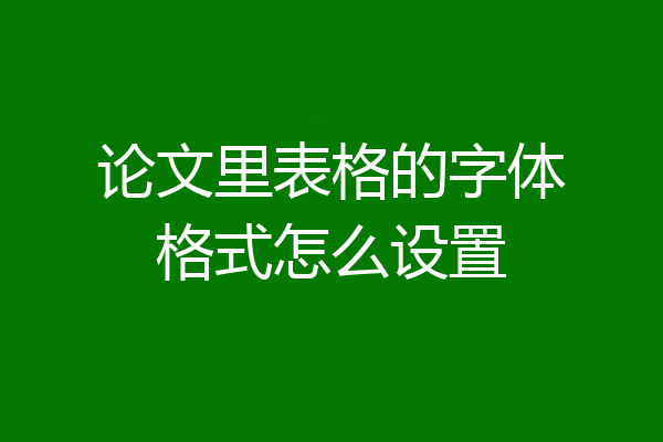 论文里表格的字体格式怎么设置