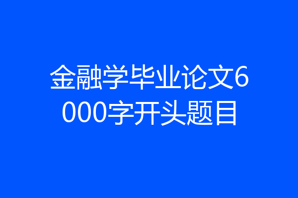 金融学毕业论文6000字开头题目