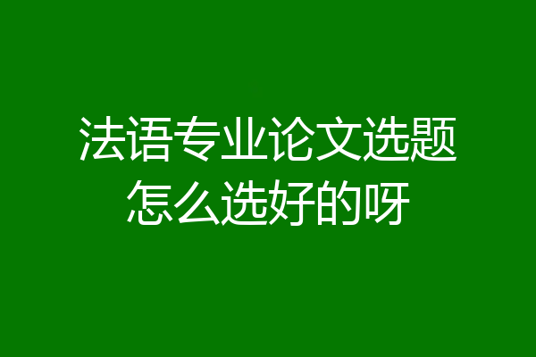 法语专业论文选题怎么选好的呀