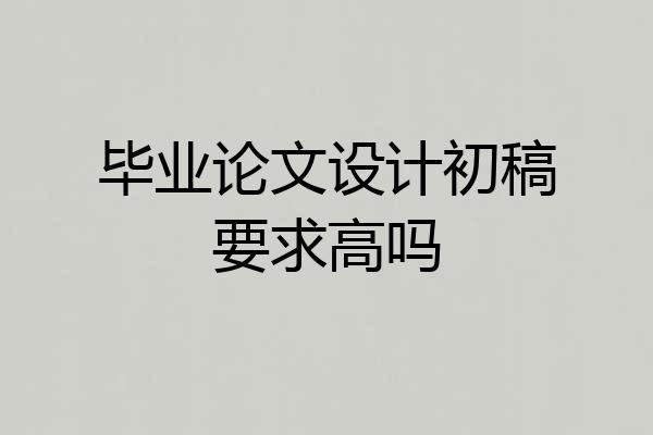 毕业论文设计初稿要求高吗