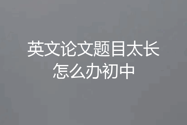 英文论文题目太长怎么办初中