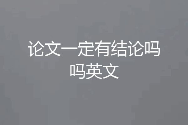 论文一定有结论吗吗英文
