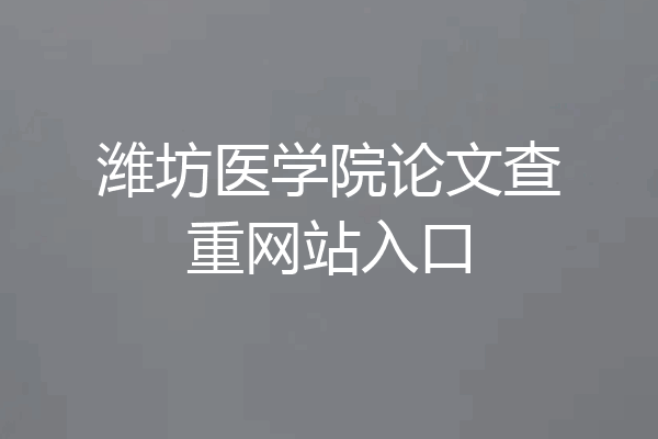 潍坊医学院论文查重网站入口
