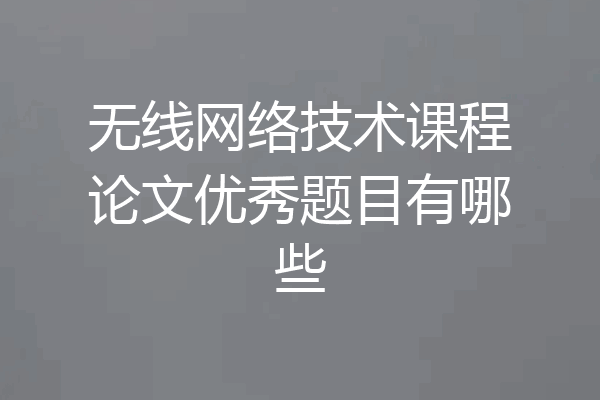 无线网络技术课程论文优秀题目有哪些