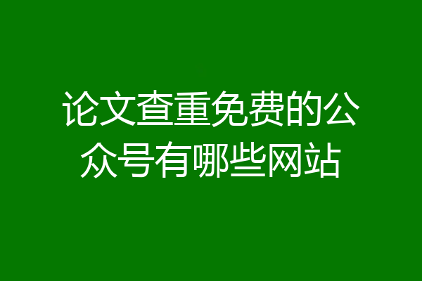 论文查重免费的公众号有哪些网站