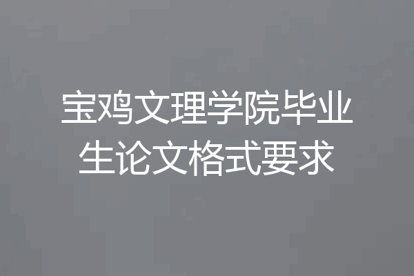 宝鸡文理学院毕业生论文格式要求