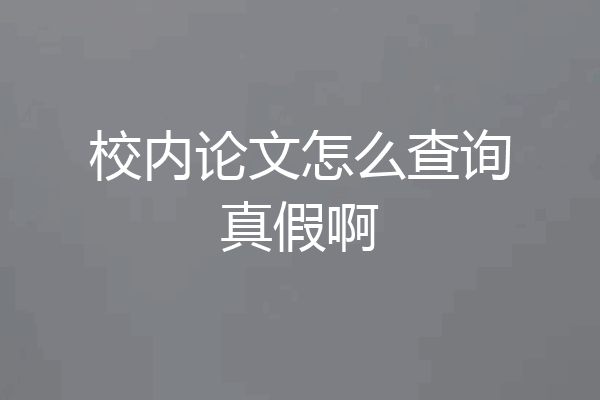 校内论文怎么查询真假啊