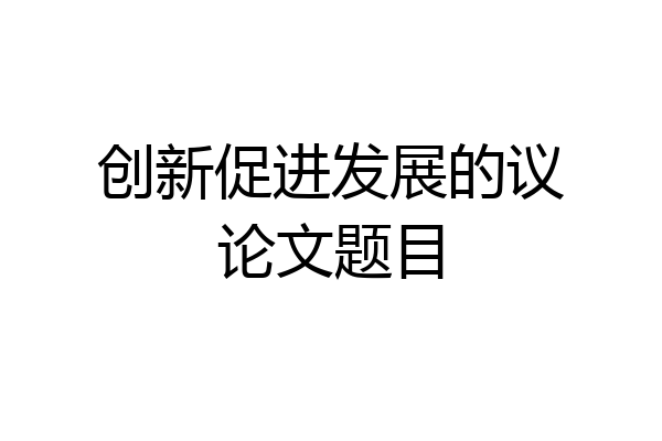 创新促进发展的议论文题目