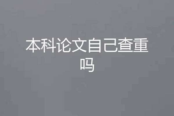 本科论文自己查重吗