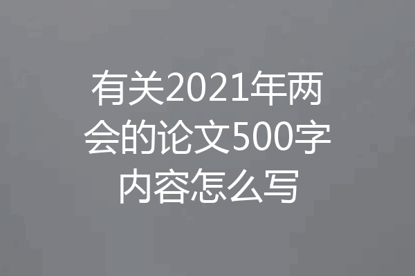 有关2021年两会的论文500字内容怎么写