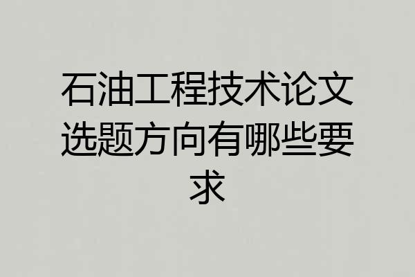 石油工程技术论文选题方向有哪些要求