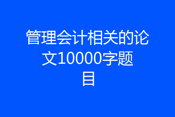 管理会计相关的论文10000字题目
