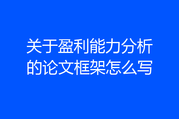 关于盈利能力分析的论文框架怎么写