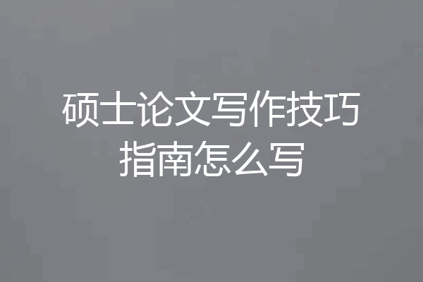 硕士论文写作技巧指南怎么写