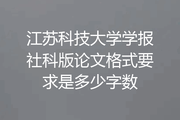 江苏科技大学学报社科版论文格式要求是多少字数