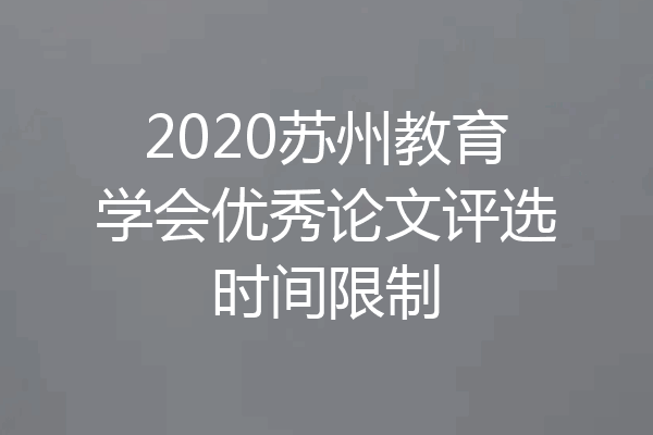 2020苏州教育学会优秀论文评选时间限制