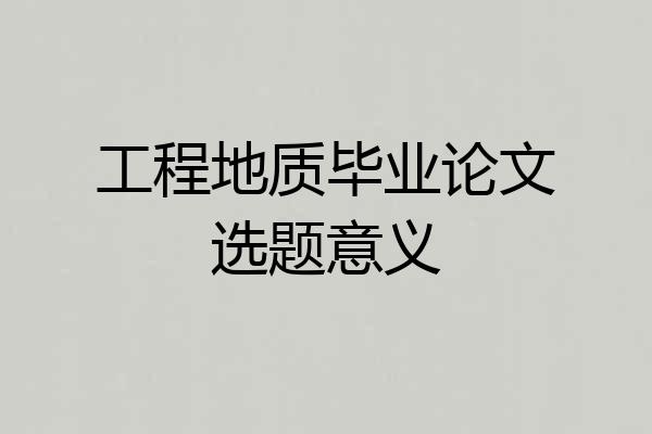 工程地质毕业论文选题意义