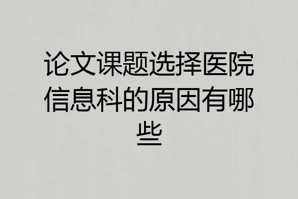 论文课题选择医院信息科的原因有哪些